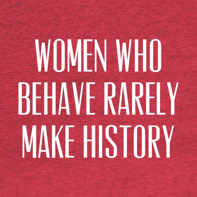 Women Who Behave Rarely Make History by agapimou